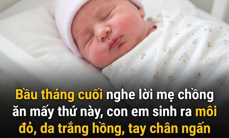Bầu tháng cuối nghe lời mẹ chồng ăn mấy thứ này, con em sinh ra môi đỏ, da trắng hồng, tay chân ngấn nào ra ngấn nấy, quá sung sướng!