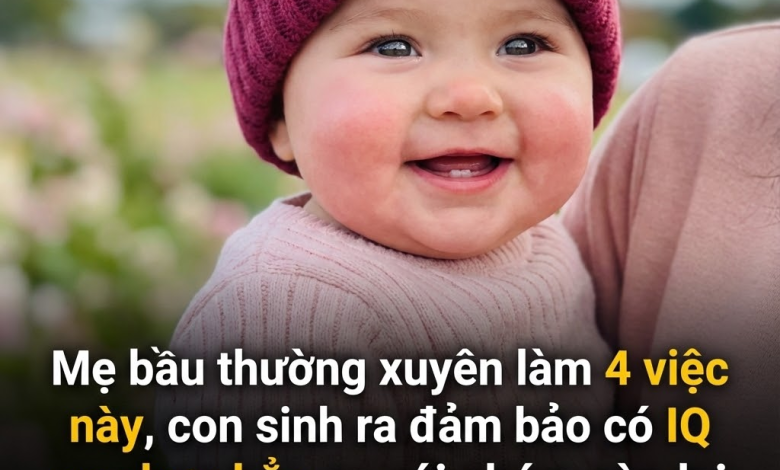 Mẹ bầu thường xuyên làm 4 việc này, con sinh ra có cơ hội IQ cao hơn hẳn so với nhóm còn lại